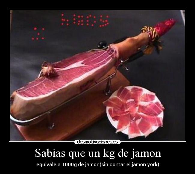 Sabias que un kg de jamon - equivale a 1000g de jamon(sin contar el jamon york)