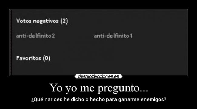 Yo yo me pregunto... - ¿Qué narices he dicho o hecho para ganarme enemigos?