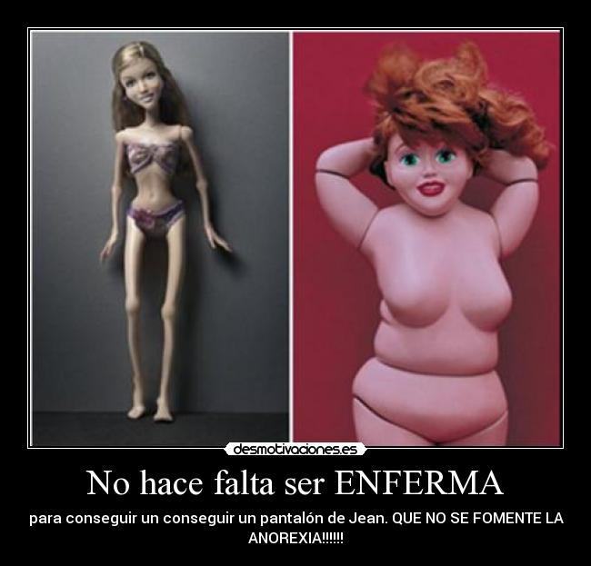No hace falta ser ENFERMA - para conseguir un conseguir un pantalón de Jean. QUE NO SE FOMENTE LA
ANOREXIA!!!!!!