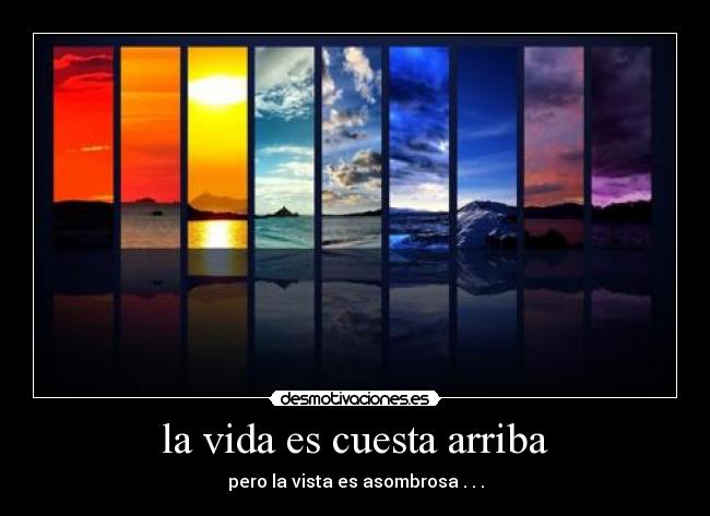 la vida es cuesta arriba - pero la vista es asombrosa . . .