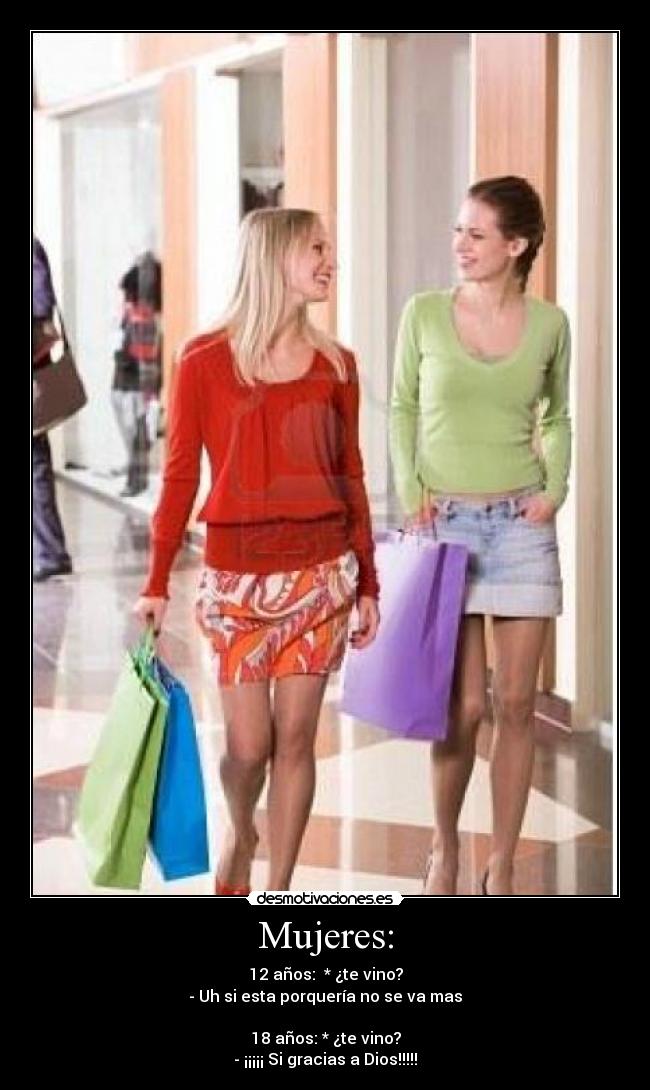 Mujeres: - 12 años:  * ¿te vino?
- Uh si esta porquería no se va mas

18 años: * ¿te vino?
- ¡¡¡¡¡ Si gracias a Dios!!!!!