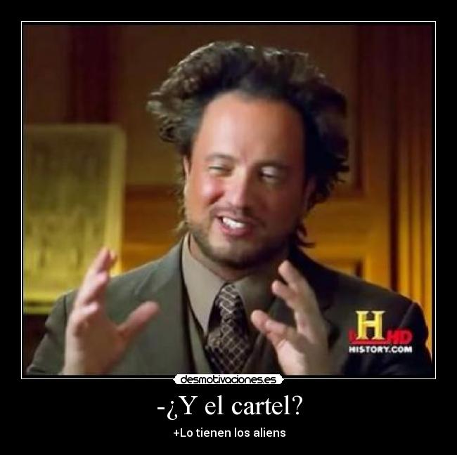 -¿Y el cartel? - +Lo tienen los aliens