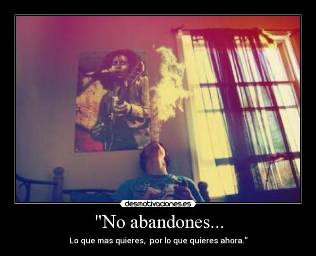 No abandones... - Lo que mas quieres,  por lo que quieres ahora.