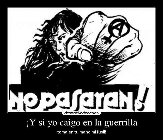 ¡Y si yo caigo en la guerrilla - toma en tu mano mi fusil!