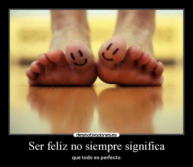 Ser feliz no siempre significa -