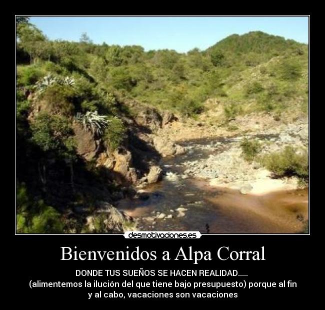 Bienvenidos a Alpa Corral - DONDE TUS SUEÑOS SE HACEN REALIDAD..... 
(alimentemos la ilución del que tiene bajo presupuesto) porque al fin
y al cabo, vacaciones son vacaciones
