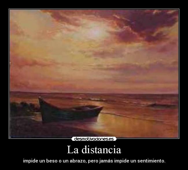 La distancia - impide un beso o un abrazo, pero jamás impide un sentimiento.