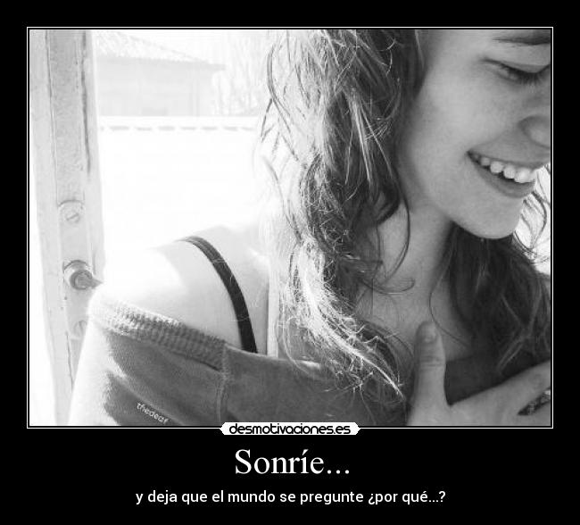 Sonríe... - y deja que el mundo se pregunte ¿por qué...?