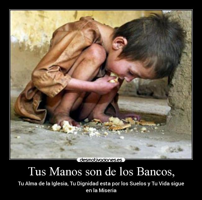 Tus Manos son de los Bancos, - Tu Alma de la Iglesia, Tu Dignidad esta por los Suelos y Tu Vida sigue en la Miseria