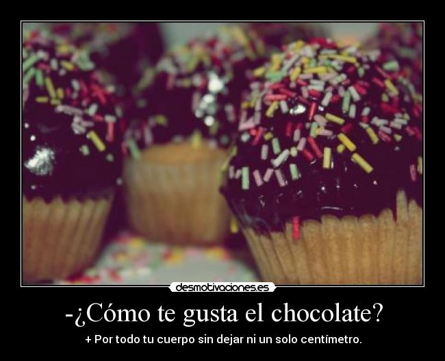 -¿Cómo te gusta el chocolate? - + Por todo tu cuerpo sin dejar ni un solo centímetro.
