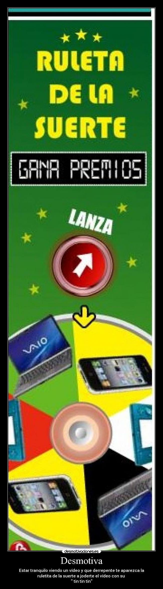 Desmotiva - Estar tranquilo viendo un vídeo y que derrepente te aparezca la
ruletita de la suerte a joderte el vídeo con su
tin tin tin