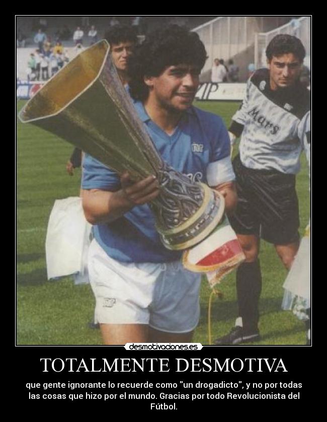 TOTALMENTE DESMOTIVA - que gente ignorante lo recuerde como un drogadicto, y no por todas
las cosas que hizo por el mundo. Gracias por todo Revolucionista del
Fútbol.