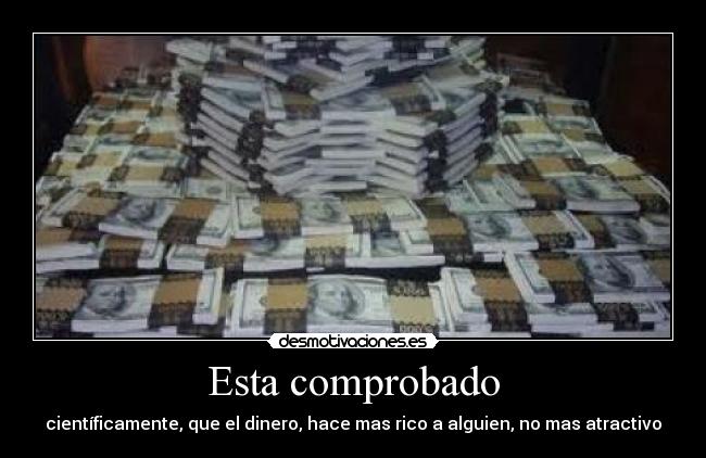 Esta comprobado - científicamente, que el dinero, hace mas rico a alguien, no mas atractivo
