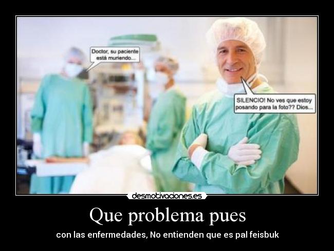 Que problema pues - con las enfermedades, No entienden que es pal feisbuk
