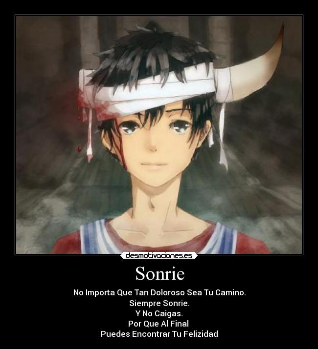 Sonrie - No Importa Que Tan Doloroso Sea Tu Camino.
Siempre Sonrie.
Y No Caigas.
Por Que Al Final
Puedes Encontrar Tu Felizidad