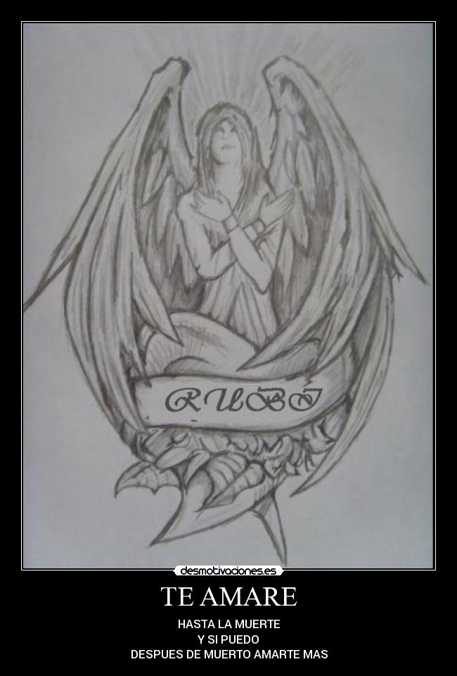 TE AMARE - HASTA LA MUERTE
Y SI PUEDO
DESPUES DE MUERTO AMARTE MAS