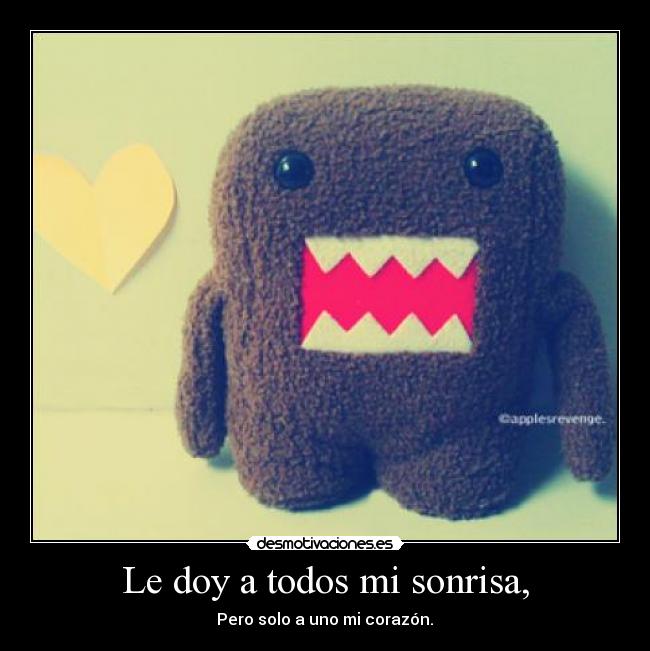 Le doy a todos mi sonrisa, - Pero solo a uno mi corazón.♥