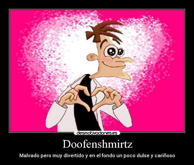 Doofenshmirtz - Malvado pero muy divertido y en el fondo un poco dulse y cariñoso