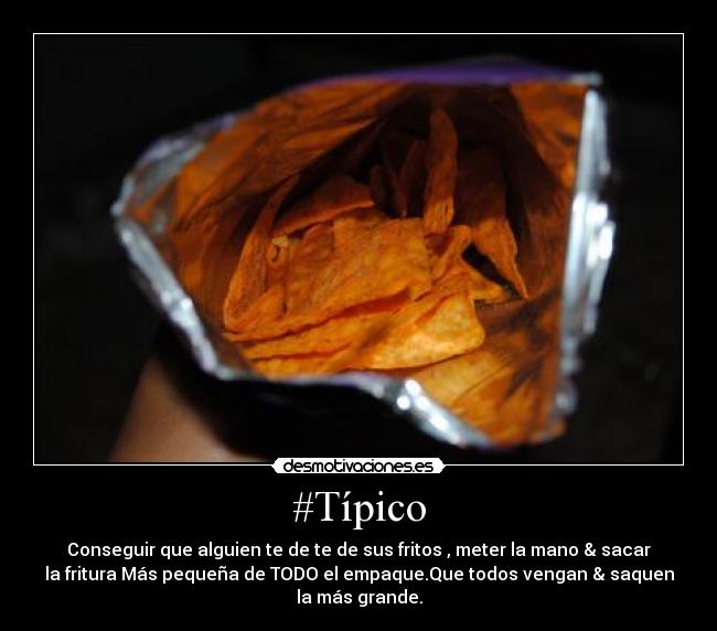 #Típico - Conseguir que alguien te de te de sus fritos , meter la mano & sacar
la fritura Más pequeña de TODO el empaque.Que todos vengan & saquen
la más grande.
