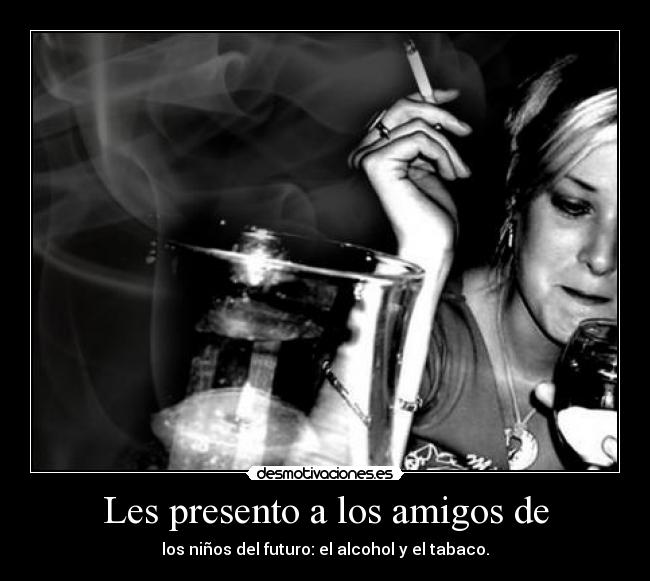 Les presento a los amigos de - los niños del futuro: el alcohol y el tabaco.