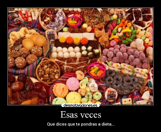 Esas veces - Que dices que te pondras a dieta...