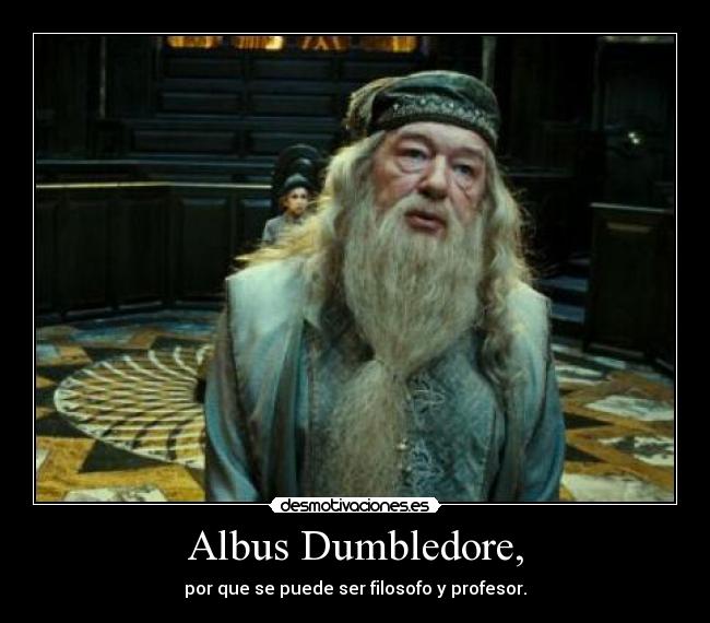 Albus Dumbledore, - por que se puede ser filosofo y profesor.