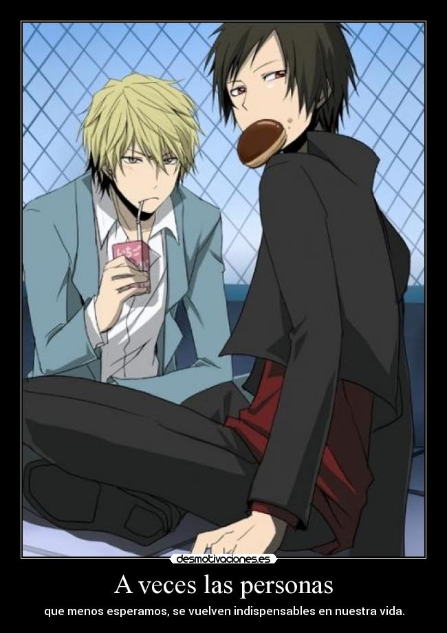 A veces las personas - que menos esperamos, se vuelven indispensables en nuestra vida.