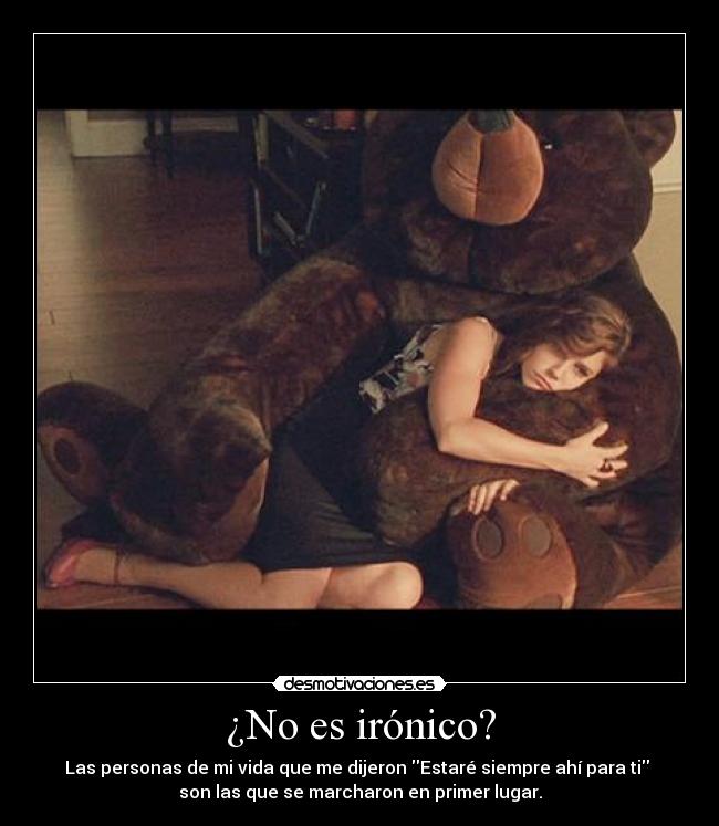 ¿No es irónico? - Las personas de mi vida que me dijeron Estaré siempre ahí para ti 
son las que se marcharon en primer lugar.