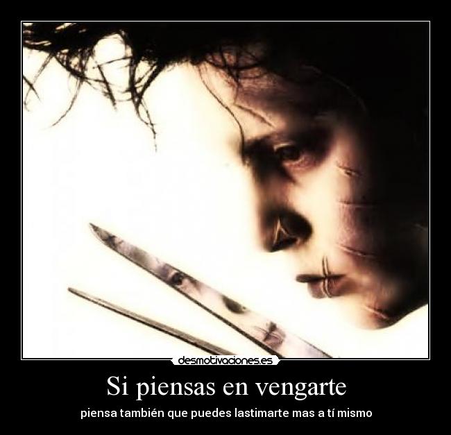 Si piensas en vengarte - piensa también que puedes lastimarte mas a tí mismo