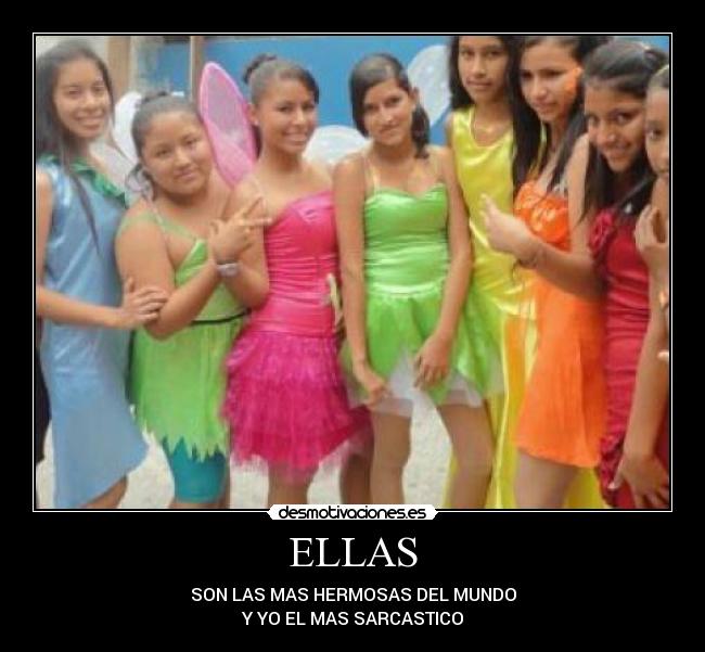 ELLAS - SON LAS MAS HERMOSAS DEL MUNDO
Y YO EL MAS SARCASTICO