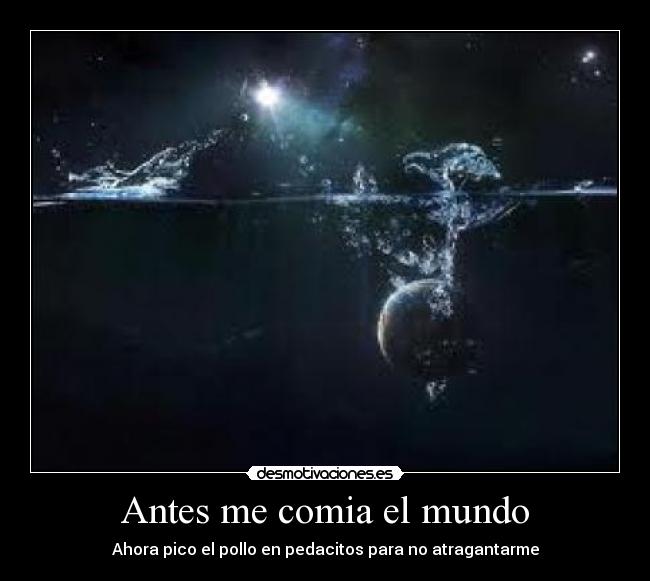 Antes me comia el mundo - Ahora pico el pollo en pedacitos para no atragantarme