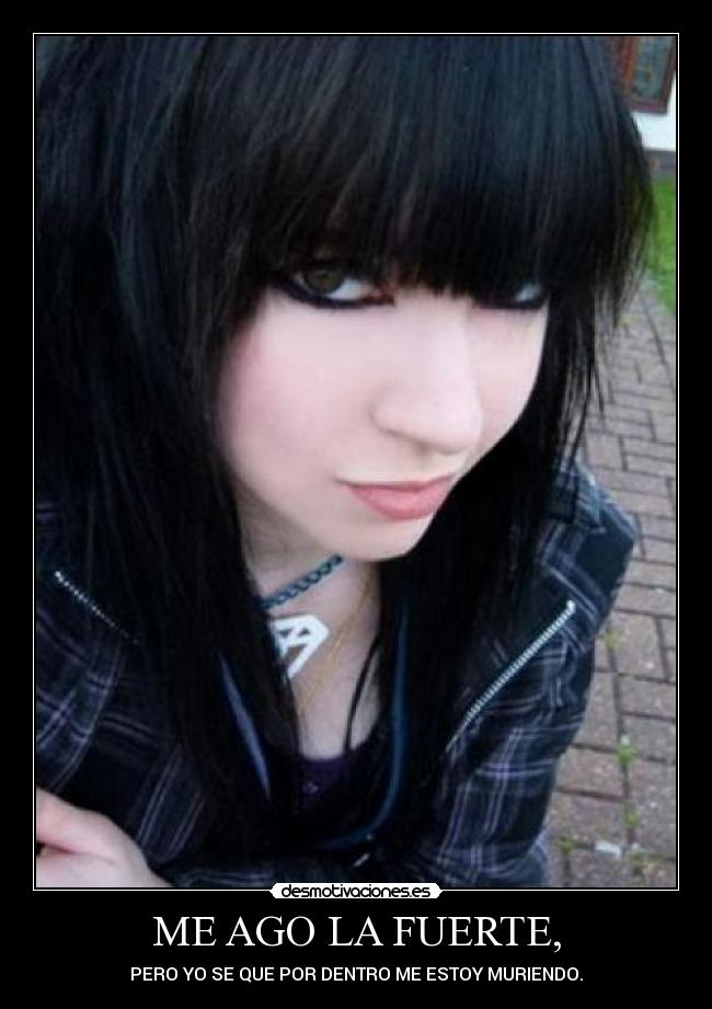 ME AGO LA FUERTE, - PERO YO SE QUE POR DENTRO ME ESTOY MURIENDO.