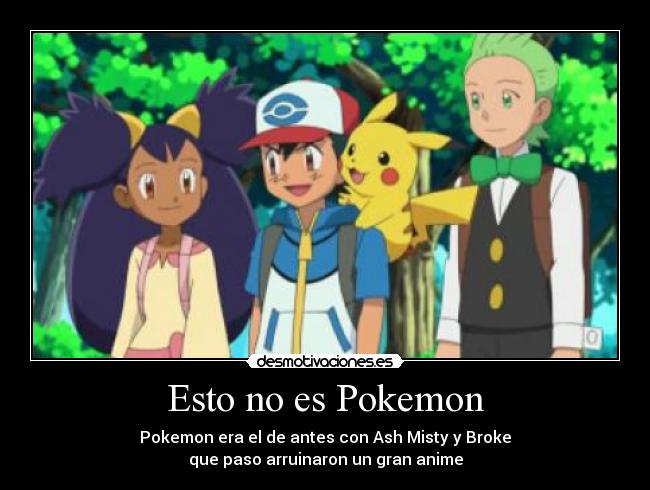 Esto no es Pokemon - Pokemon era el de antes con Ash Misty y Broke
que paso arruinaron un gran anime