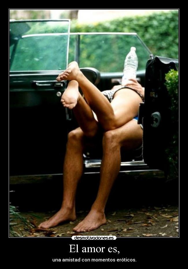 El amor es, - una amistad con momentos eróticos.