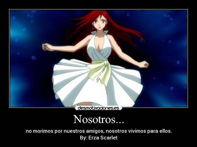 Nosotros... - no morimos por nuestros amigos, nosotros vivimos para ellos.
By: Erza Scarlet