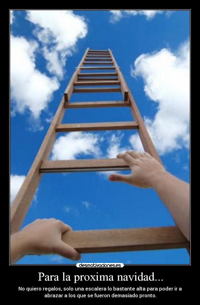 Para la proxima navidad... - No quiero regalos, solo una escalera lo bastante alta para poder ir a
abrazar a los que se fueron demasiado pronto.