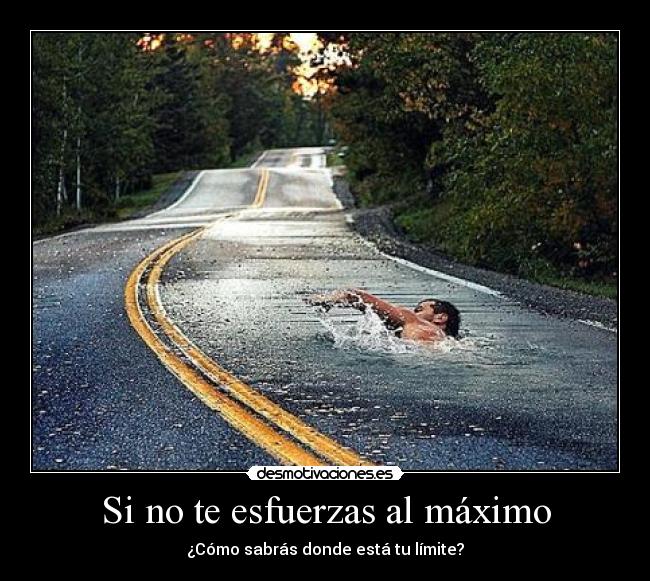 Si no te esfuerzas al máximo - ¿Cómo sabrás donde está tu límite?