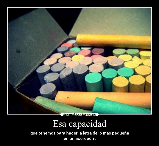 Esa capacidad - que tenemos para hacer la letra de lo más pequeña
en un acordeón .