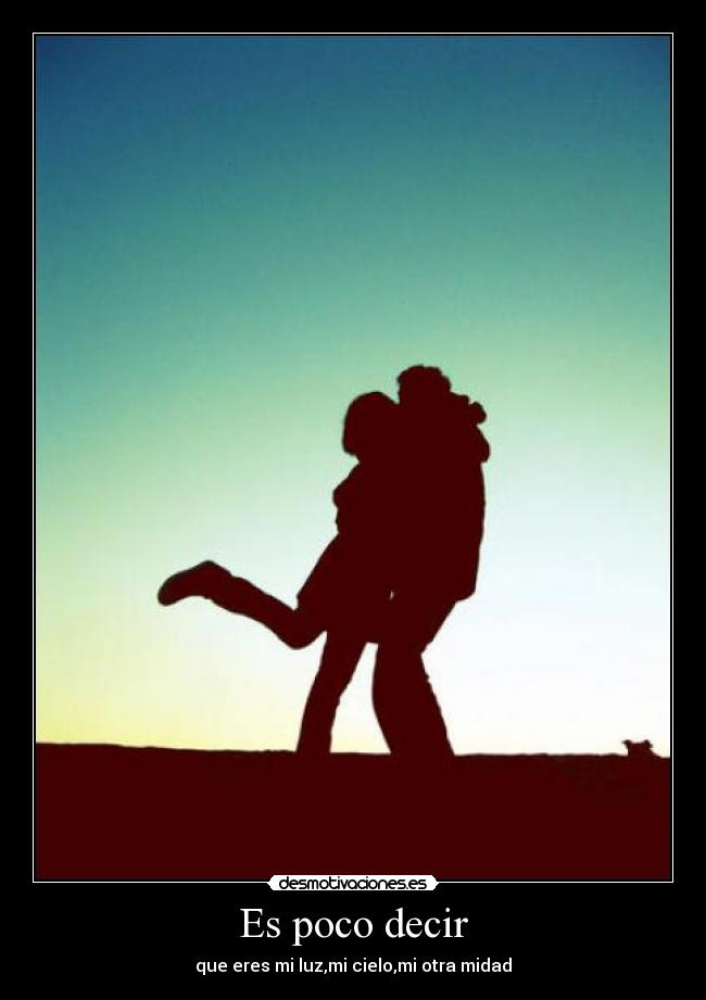 Es poco decir - que eres mi luz,mi cielo,mi otra midad