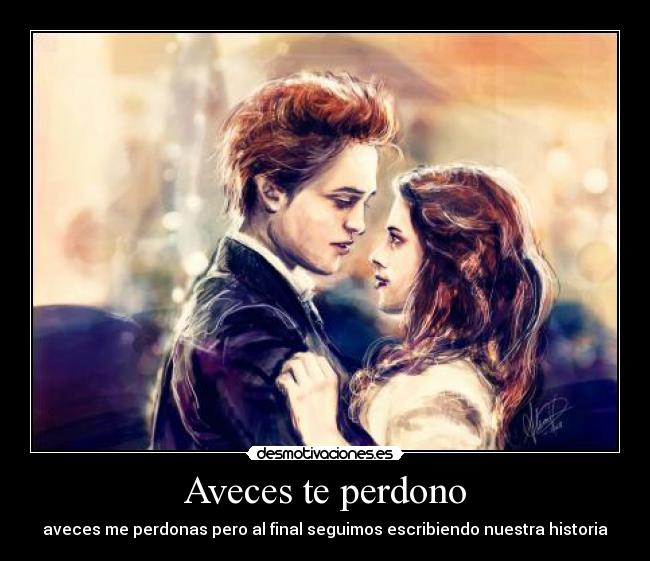 Aveces te perdono - aveces me perdonas pero al final seguimos escribiendo nuestra historia