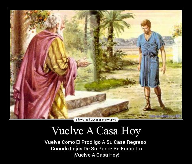 Vuelve A Casa Hoy - Vuelve Como El Prodi!go A Su Casa Regreso
Cuando Lejos De Su Padre Se Encontro
¡¡Vuelve A Casa Hoy!!