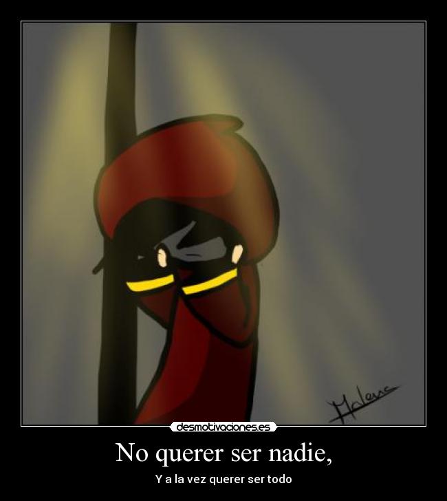 No querer ser nadie, - Y a la vez querer ser todo