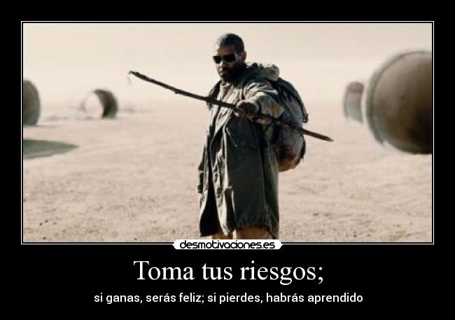 Toma tus riesgos; - si ganas, serás feliz; si pierdes, habrás aprendido