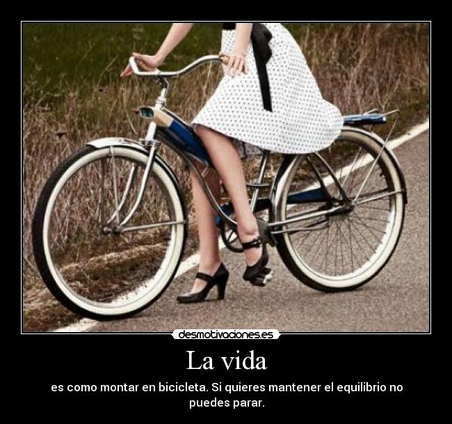 La vida - es como montar en bicicleta. Si quieres mantener el equilibrio no puedes parar.