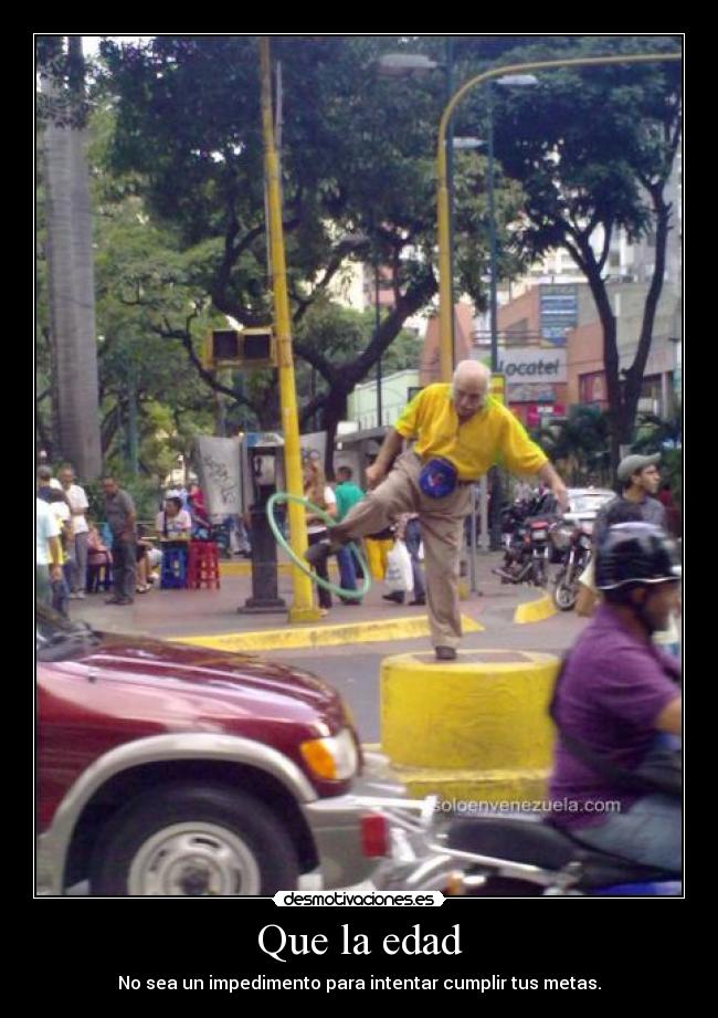 Que la edad - No sea un impedimento para intentar cumplir tus metas.