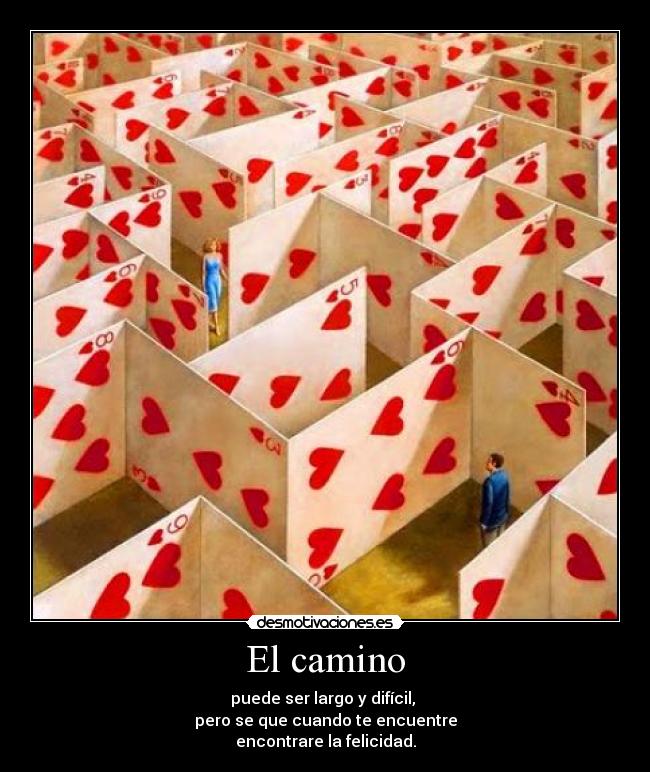 El camino - puede ser largo y difícil,
pero se que cuando te encuentre
encontrare la felicidad.