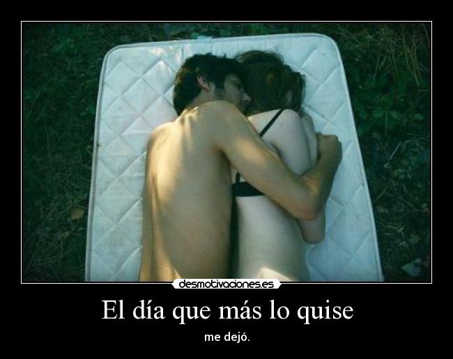 El día que más lo quise - me dejó.