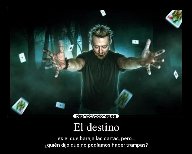 El destino - es el que baraja las cartas, pero...
¿quién dijo que no podíamos hacer trampas?