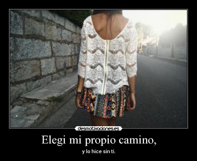 Elegi mi propio camino, - y lo hice sin ti.