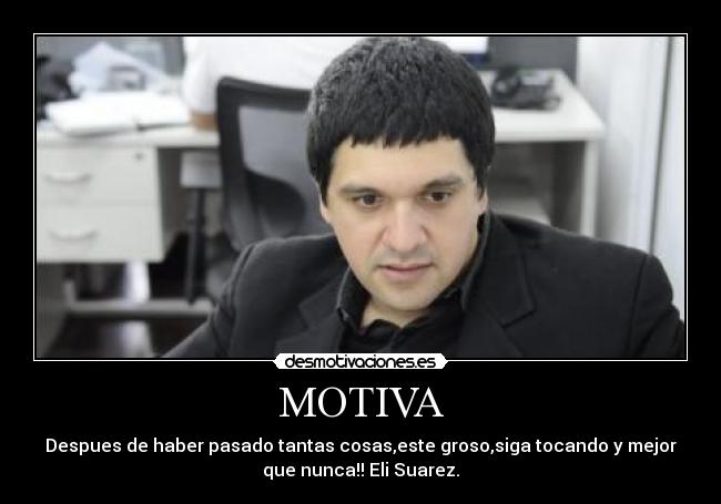 MOTIVA - Despues de haber pasado tantas cosas,este groso,siga tocando y mejor
que nunca!! Eli Suarez.